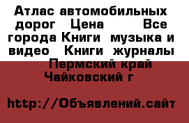 Атлас автомобильных дорог › Цена ­ 50 - Все города Книги, музыка и видео » Книги, журналы   . Пермский край,Чайковский г.